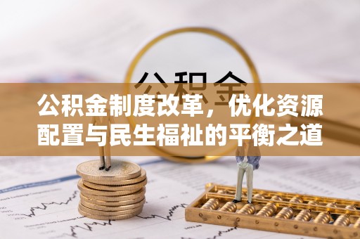淄博公积金制度改革，优化资源配置与民生福祉的平衡之道