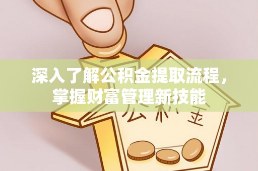 淄博深入了解公积金提取流程，掌握财富管理新技能