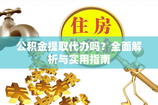 淄博公积金提取代办吗？全面解析与实用指南