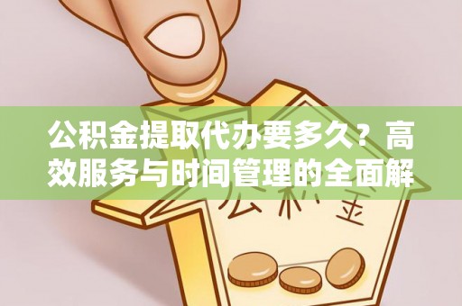 淄博公积金提取代办要多久？高效服务与时间管理的全面解析