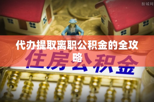 淄博代办提取离职公积金的全攻略