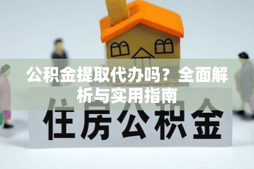 淄博公积金提取代办吗？全面解析与实用指南