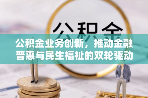 淄博公积金业务创新，推动金融普惠与民生福祉的双轮驱动