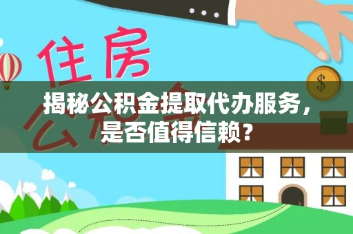 淄博揭秘公积金提取代办服务，是否值得信赖？
