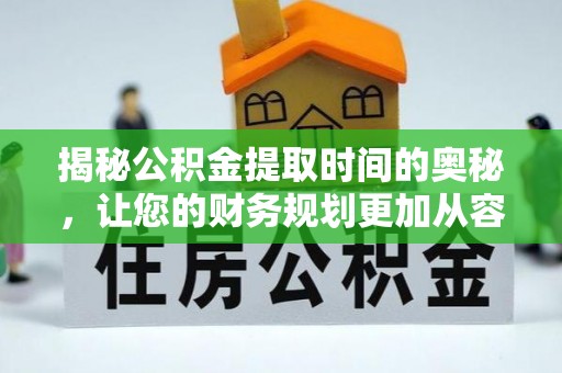 淄博揭秘公积金提取时间的奥秘，让您的财务规划更加从容
