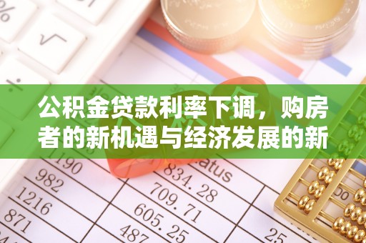 淄博公积金贷款利率下调，购房者的新机遇与经济发展的新动力