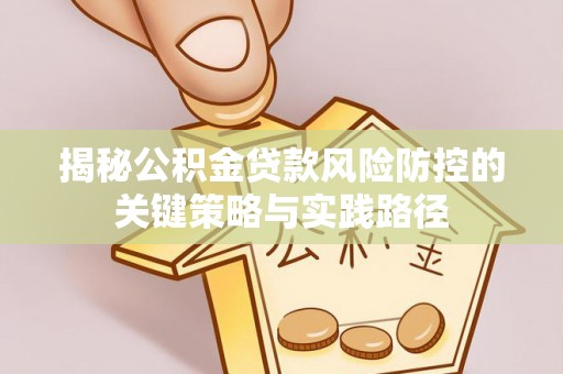 淄博揭秘公积金贷款风险防控的关键策略与实践路径
