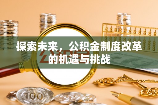 淄博探索未来，公积金制度改革的机遇与挑战