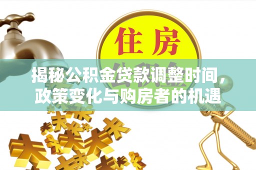 淄博揭秘公积金贷款调整时间，政策变化与购房者的机遇