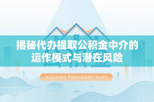 淄博揭秘代办提取公积金中介的运作模式与潜在风险