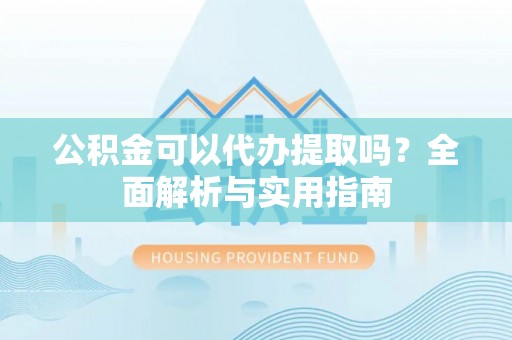 淄博公积金可以代办提取吗？全面解析与实用指南