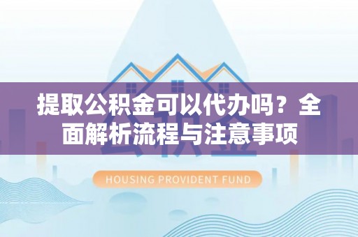 淄博提取公积金可以代办吗？全面解析流程与注意事项