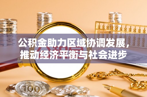 淄博公积金助力区域协调发展，推动经济平衡与社会进步
