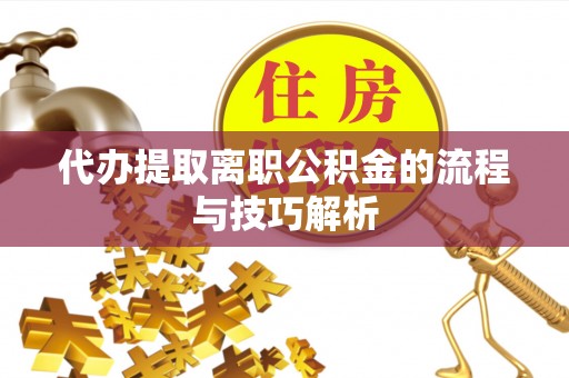 淄博代办提取离职公积金的流程与技巧解析