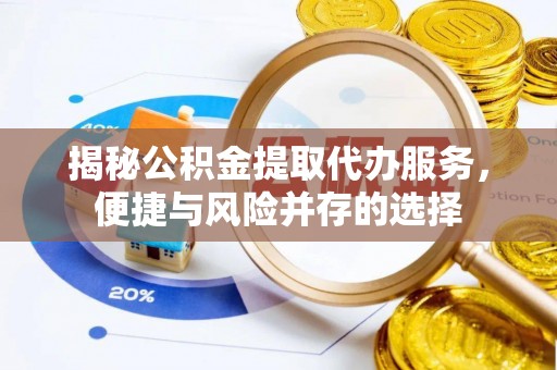 淄博揭秘公积金提取代办服务，便捷与风险并存的选择