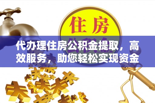 淄博代办理住房公积金提取，高效服务，助您轻松实现资金流转