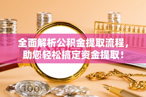 淄博全面解析公积金提取流程，助您轻松搞定资金提取！