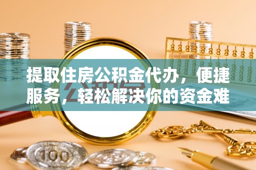 淄博提取住房公积金代办，便捷服务，轻松解决你的资金难题