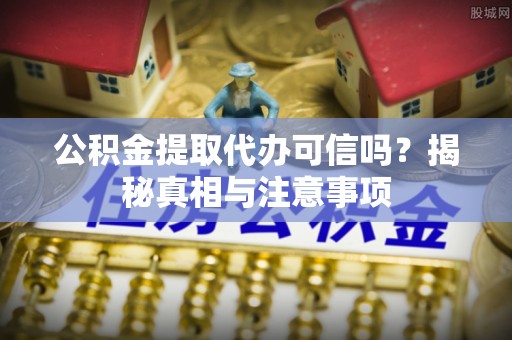 淄博公积金提取代办可信吗？揭秘真相与注意事项
