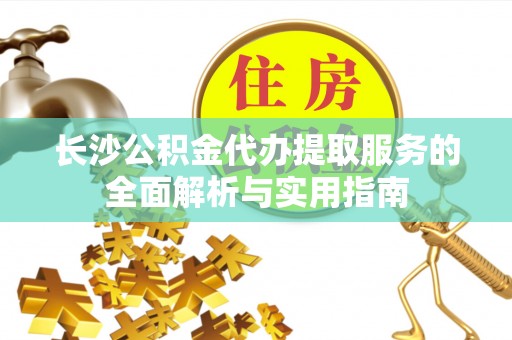 淄博长沙公积金代办提取服务的全面解析与实用指南