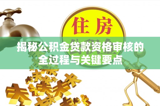 淄博揭秘公积金贷款资格审核的全过程与关键要点