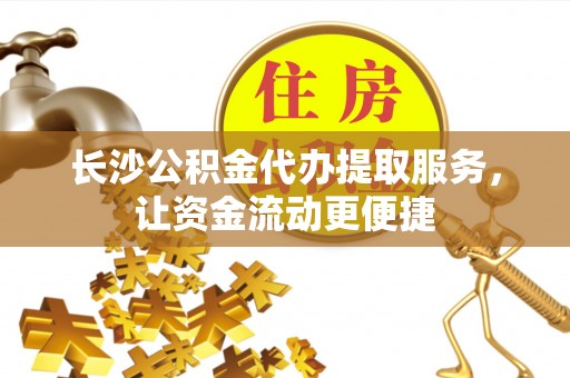 淄博长沙公积金代办提取服务，让资金流动更便捷