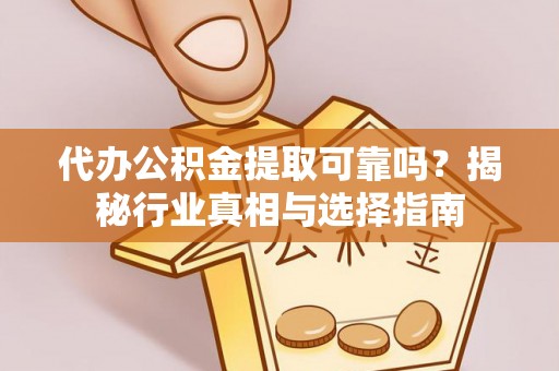 淄博代办公积金提取可靠吗？揭秘行业真相与选择指南