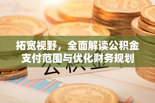 淄博拓宽视野，全面解读公积金支付范围与优化财务规划