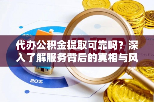 淄博代办公积金提取可靠吗？深入了解服务背后的真相与风险