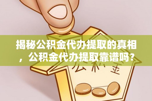 淄博揭秘公积金代办提取的真相，公积金代办提取靠谱吗？