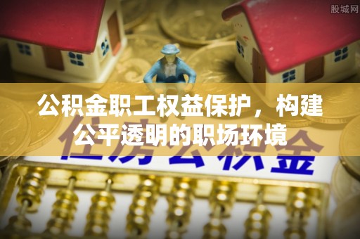 淄博公积金职工权益保护，构建公平透明的职场环境