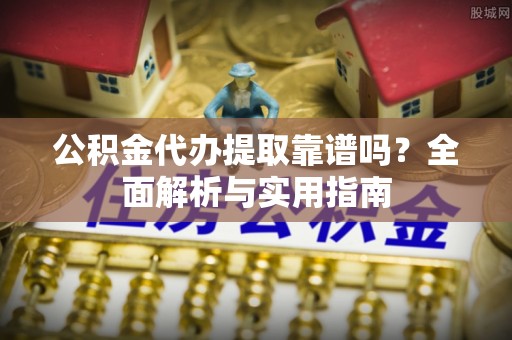 淄博公积金代办提取靠谱吗？全面解析与实用指南