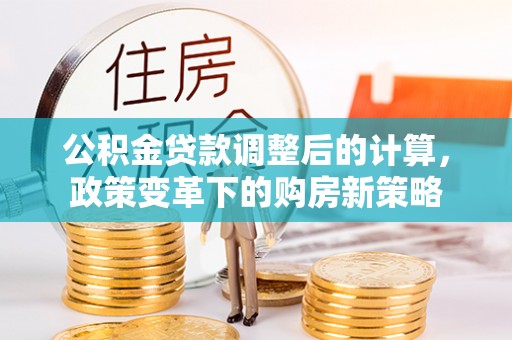 淄博公积金贷款调整后的计算，政策变革下的购房新策略