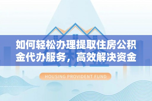 淄博如何轻松办理提取住房公积金代办服务，高效解决资金需求