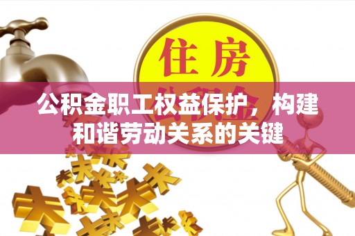 淄博公积金职工权益保护，构建和谐劳动关系的关键