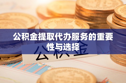 淄博公积金提取代办服务的重要性与选择