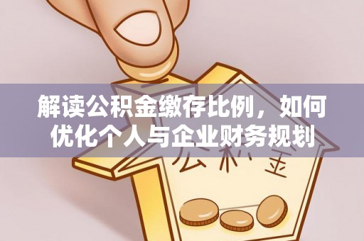 淄博解读公积金缴存比例，如何优化个人与企业财务规划