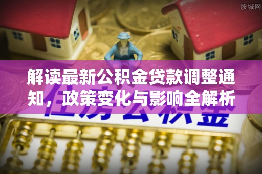 淄博解读最新公积金贷款调整通知，政策变化与影响全解析