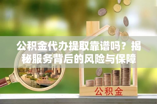 淄博公积金代办提取靠谱吗？揭秘服务背后的风险与保障