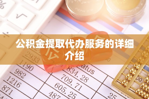 淄博公积金提取代办服务的详细介绍