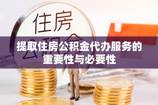 淄博提取住房公积金代办服务的重要性与必要性