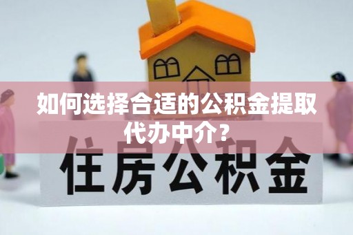 淄博如何选择合适的公积金提取代办中介？