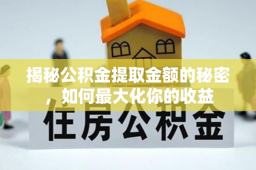 淄博揭秘公积金提取金额的秘密，如何最大化你的收益