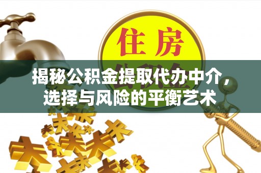 淄博揭秘公积金提取代办中介，选择与风险的平衡艺术
