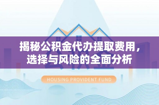 淄博揭秘公积金代办提取费用，选择与风险的全面分析