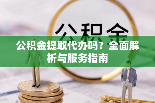 淄博公积金提取代办吗？全面解析与服务指南
