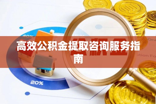 淄博高效公积金提取咨询服务指南