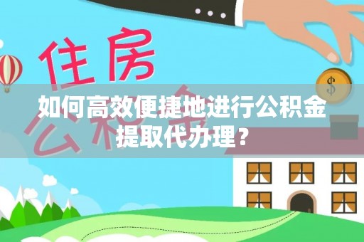 淄博如何高效便捷地进行公积金提取代办理？