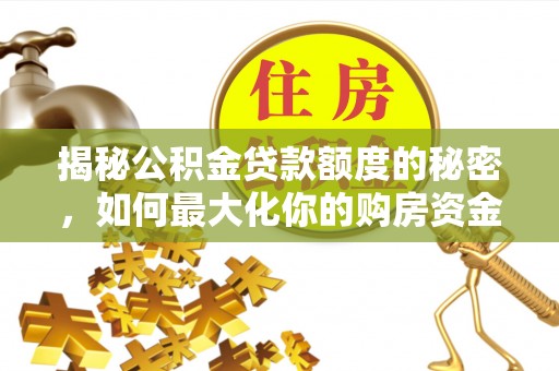 淄博揭秘公积金贷款额度的秘密，如何最大化你的购房资金