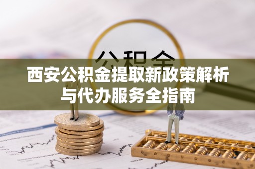 淄博西安公积金提取新政策解析与代办服务全指南